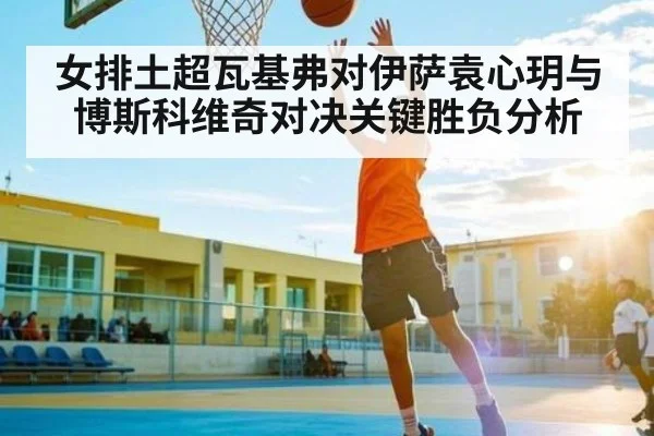 女排土超瓦基弗对伊萨袁心玥与博斯科维奇对决关键胜负分析